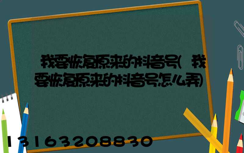 我要恢复原来的抖音号(我要恢复原来的抖音号怎么弄)