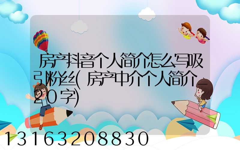 房产抖音个人简介怎么写吸引粉丝(房产中介个人简介_20字)