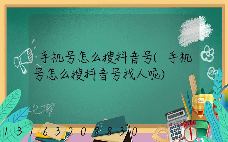 手机号怎么搜抖音号(手机号怎么搜抖音号找人呢)