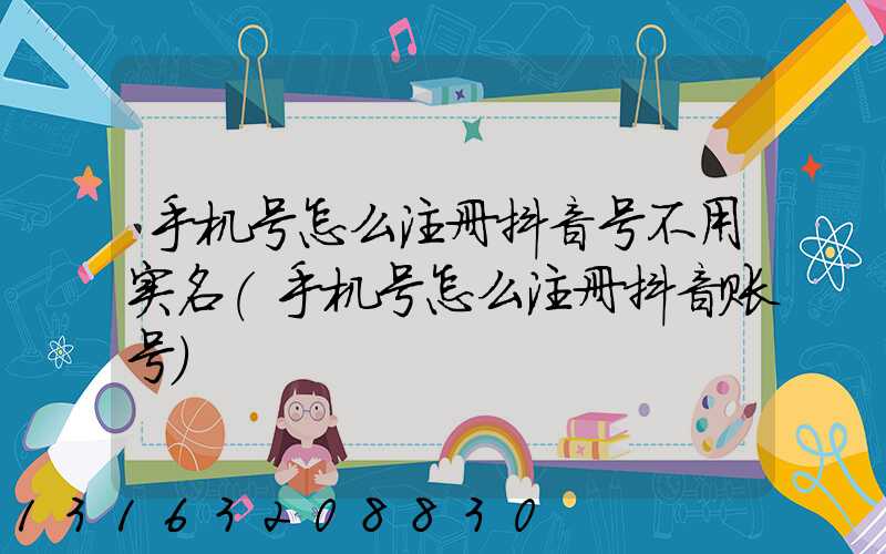 手机号怎么注册抖音号不用实名(手机号怎么注册抖音账号)