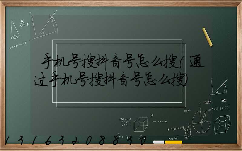 手机号搜抖音号怎么搜(通过手机号搜抖音号怎么搜)