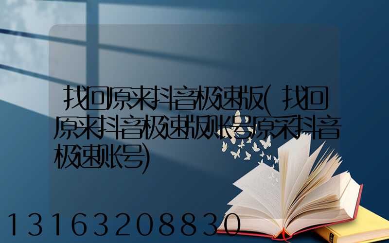 找回原来抖音极速版(找回原来抖音极速版账号原采抖音极速账号)