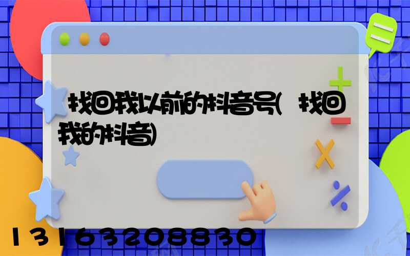 找回我以前的抖音号(找回我的抖音)
