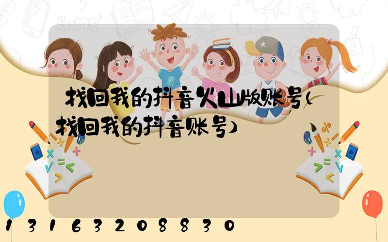 找回我的抖音火山版账号(找回我的抖音账号)
