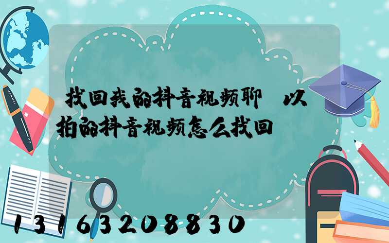 找回我的抖音视频聊(以前拍的抖音视频怎么找回)
