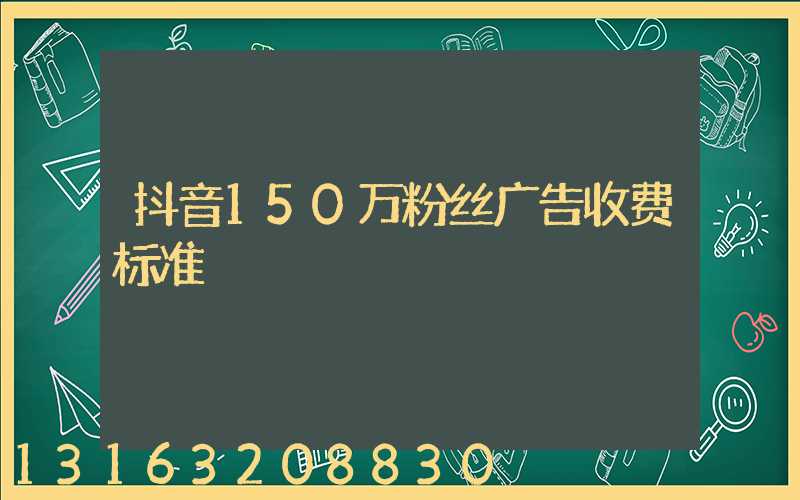 抖音150万粉丝广告收费标准