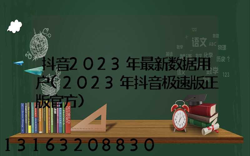 抖音2023年最新数据用户(2023年抖音极速版正版官方)