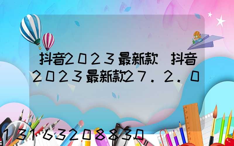 抖音2023最新款(抖音2023最新款27.2.0)