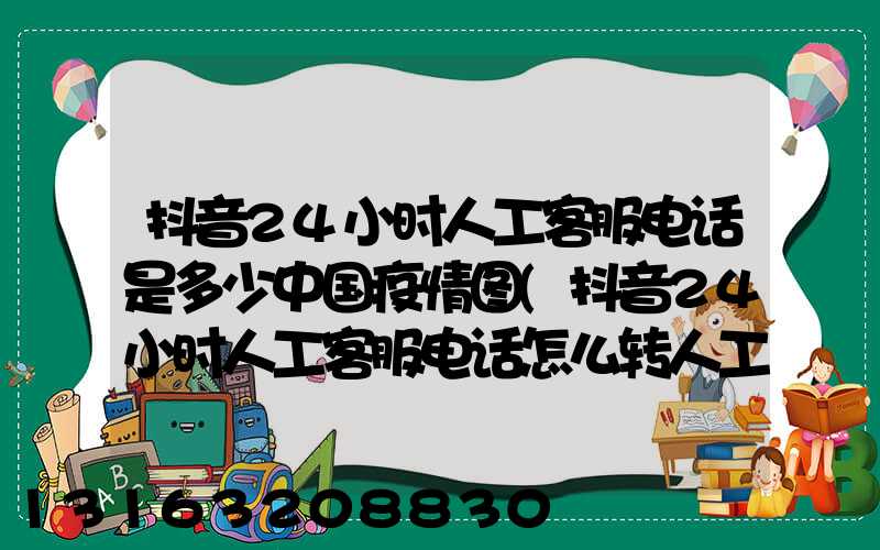 抖音24小时人工客服电话是多少中国疫情图(抖音24小时人工客服电话怎么转人工)