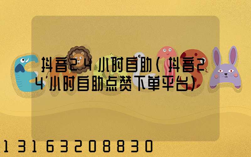 抖音24小时自助(抖音24小时自助点赞下单平台)