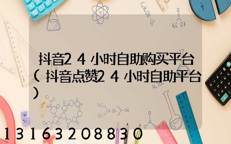 抖音24小时自助购买平台(抖音点赞24小时自助平台)