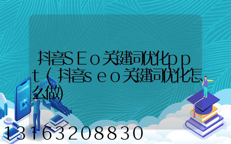 抖音SEo关键词优化ppt(抖音seo关键词优化怎么做)