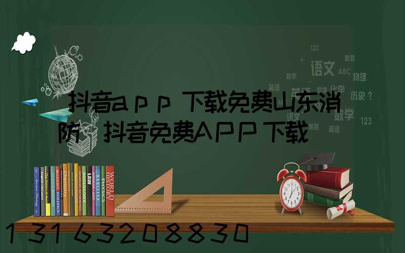 抖音app下载免费山东消防(抖音免费APP下载)