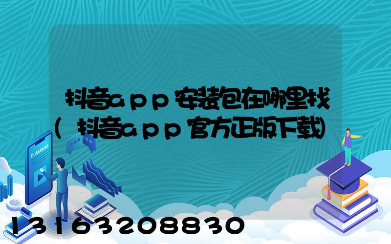 抖音app安装包在哪里找(抖音app官方正版下载)