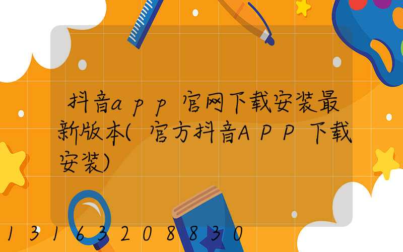 抖音app官网下载安装最新版本(官方抖音APP下载安装)