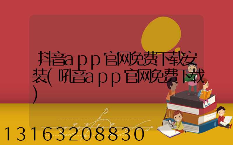 抖音app官网免费下载安装(吼音app官网免费下载)