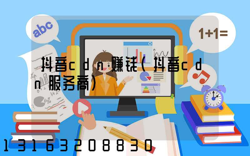 抖音cdn赚钱(抖音cdn服务商)