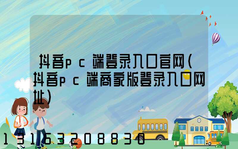 抖音pc端登录入口官网(抖音pc端商家版登录入口网址)