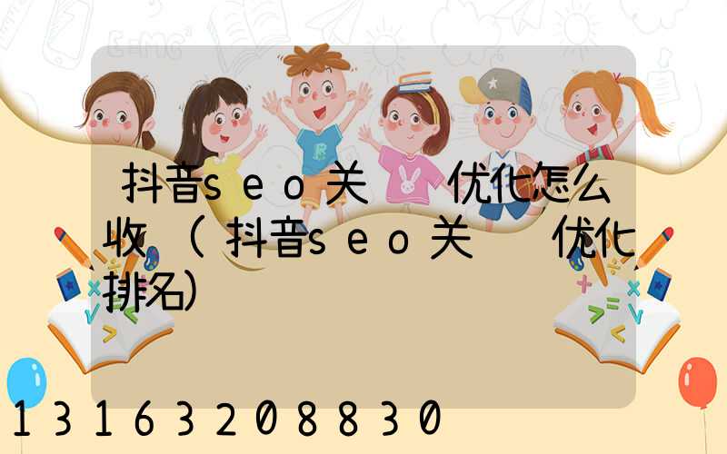 抖音seo关键词优化怎么收费(抖音seo关键词优化排名)