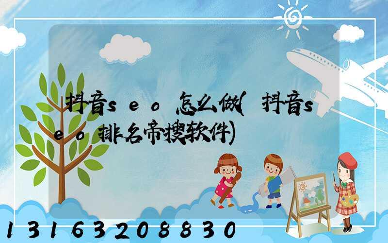抖音seo怎么做(抖音seo排名帝搜软件)