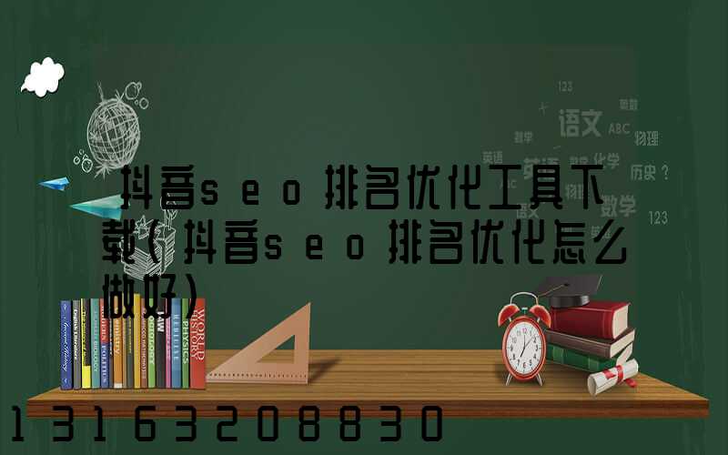 抖音seo排名优化工具下载(抖音seo排名优化怎么做好)