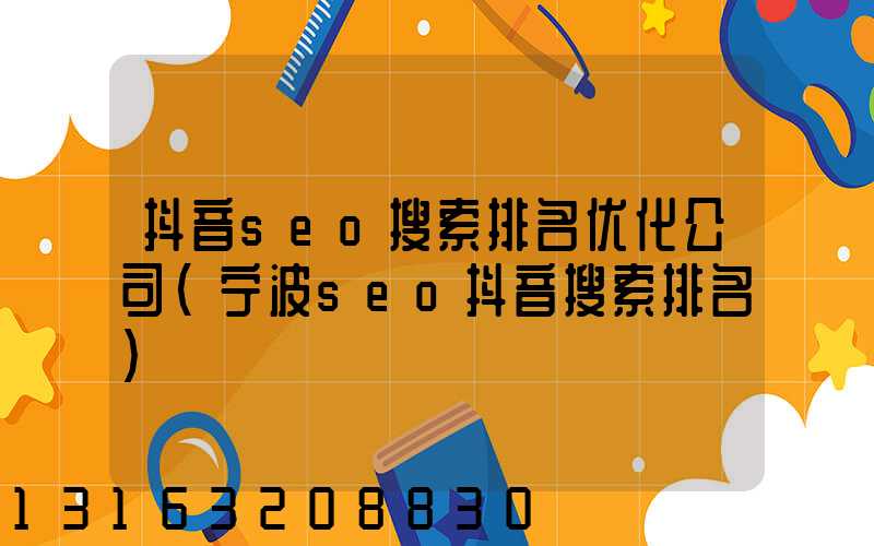 抖音seo搜索排名优化公司(宁波seo抖音搜索排名)