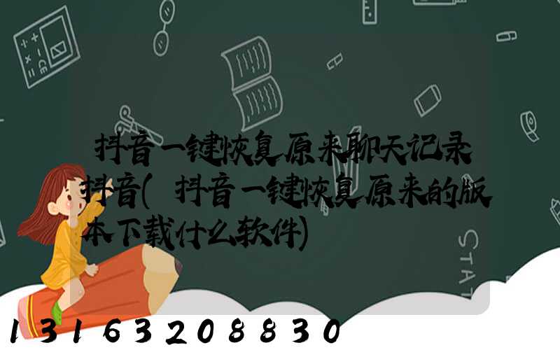 抖音一键恢复原来聊天记录抖音(抖音一键恢复原来的版本下载什么软件)