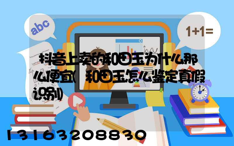 抖音上卖的和田玉为什么那么便宜(和田玉怎么鉴定真假识别)