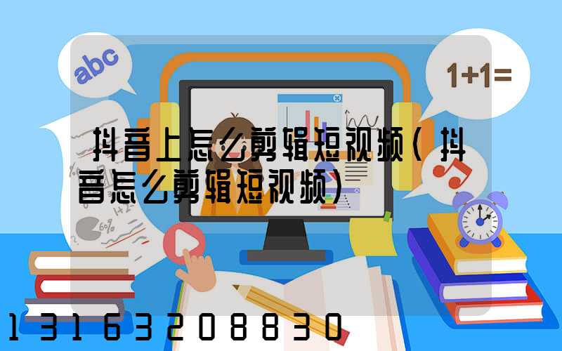 抖音上怎么剪辑短视频(抖音怎么剪辑短视频)
