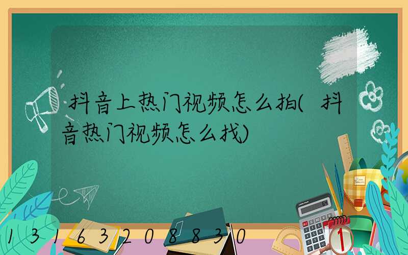 抖音上热门视频怎么拍(抖音热门视频怎么找)