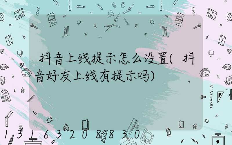 抖音上线提示怎么设置(抖音好友上线有提示吗)