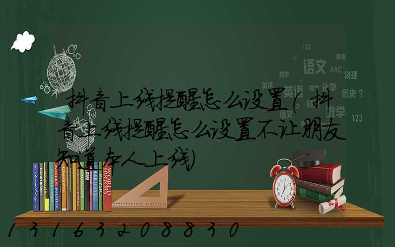 抖音上线提醒怎么设置(抖音上线提醒怎么设置不让朋友知道本人上线)
