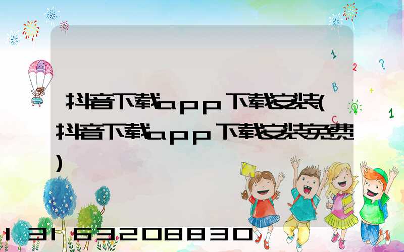 抖音下载app下载安装(抖音下载app下载安装免费)