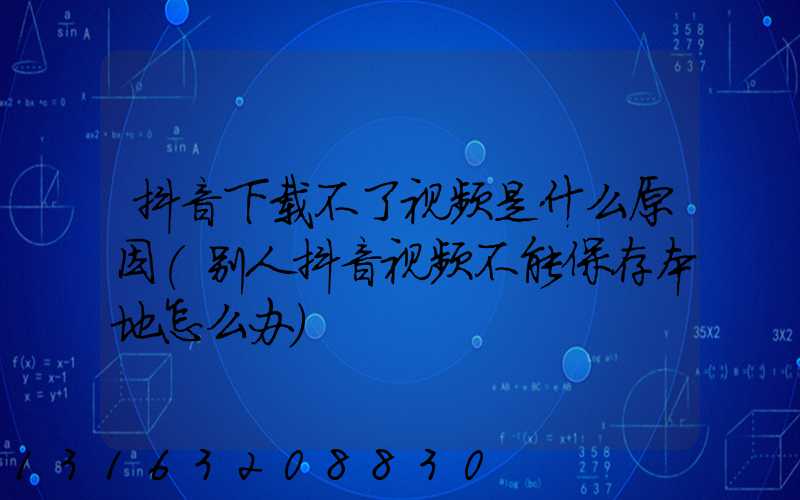 抖音下载不了视频是什么原因(别人抖音视频不能保存本地怎么办)