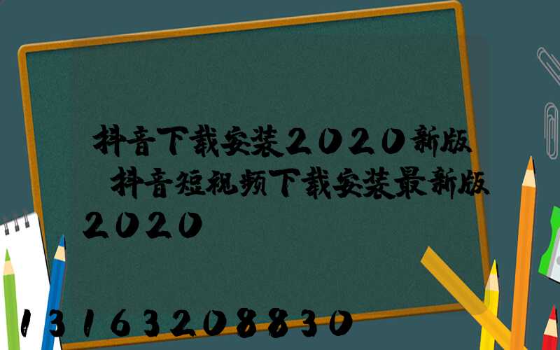 抖音下载安装2020新版(抖音短视频下载安装最新版2020)