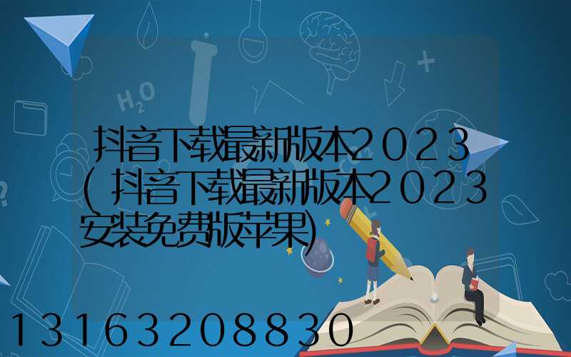抖音下载最新版本2023(抖音下载最新版本2023安装免费版苹果)