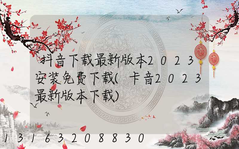 抖音下载最新版本2023安装免费下载(卡音2023最新版本下载)