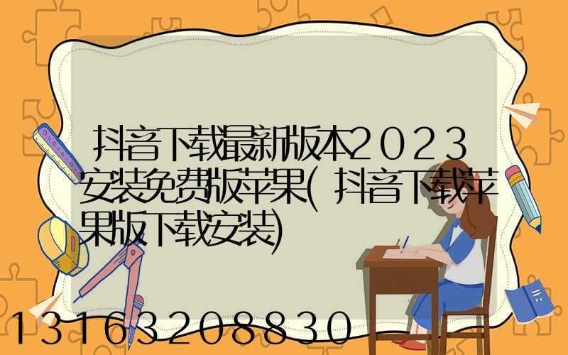 抖音下载最新版本2023安装免费版苹果(抖音下载苹果版下载安装)