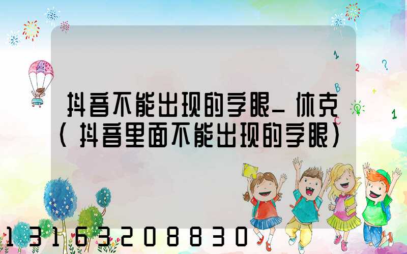 抖音不能出现的字眼_休克(抖音里面不能出现的字眼)