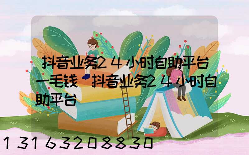 抖音业务24小时自助平台一毛钱(抖音业务24小时自助平台)