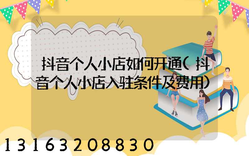 抖音个人小店如何开通(抖音个人小店入驻条件及费用)