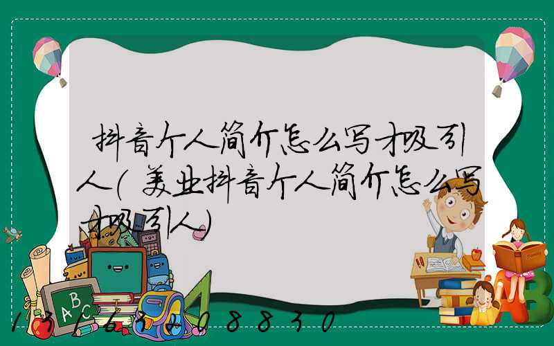 抖音个人简介怎么写才吸引人(美业抖音个人简介怎么写才吸引人)