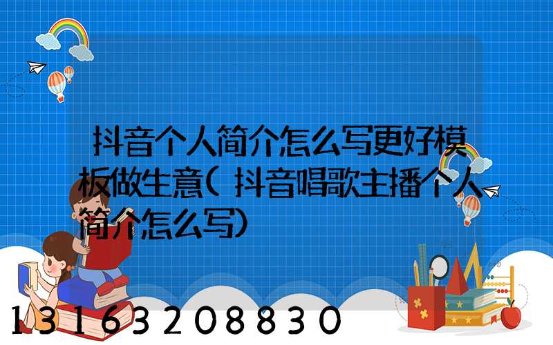 抖音个人简介怎么写更好模板做生意(抖音唱歌主播个人简介怎么写)