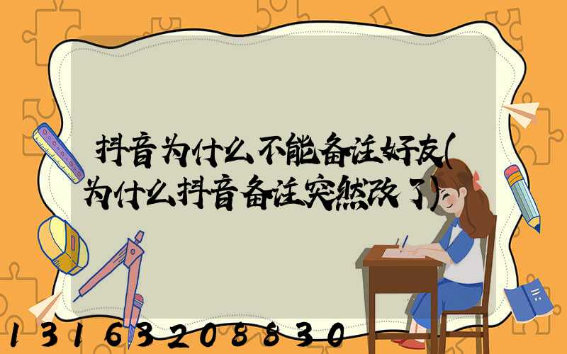 抖音为什么不能备注好友(为什么抖音备注突然改了)
