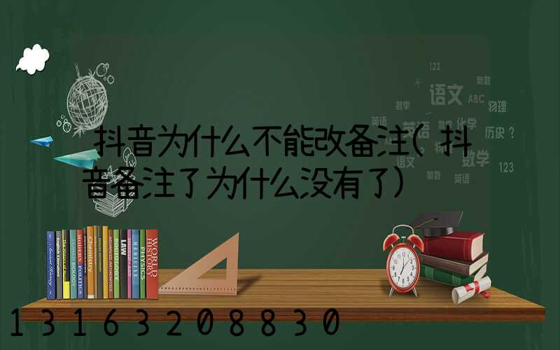 抖音为什么不能改备注(抖音备注了为什么没有了)
