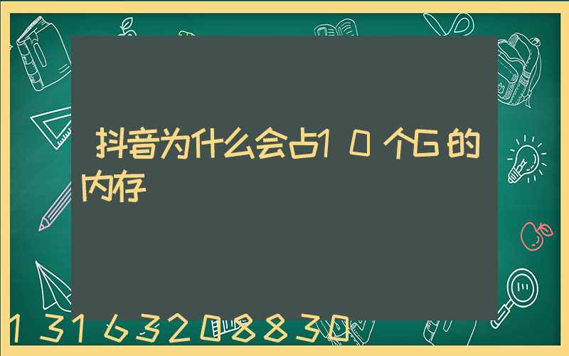 抖音为什么会占10个G的内存