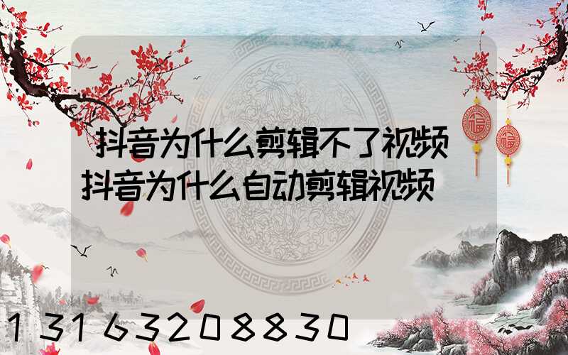 抖音为什么剪辑不了视频(抖音为什么自动剪辑视频)