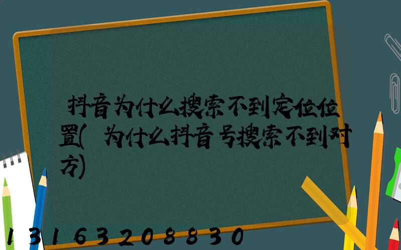 抖音为什么搜索不到定位位置(为什么抖音号搜索不到对方)