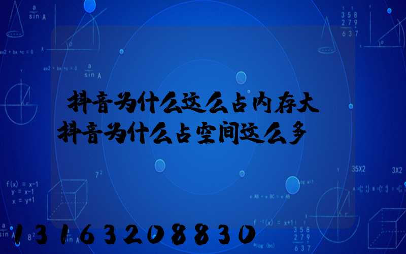 抖音为什么这么占内存大(抖音为什么占空间这么多)