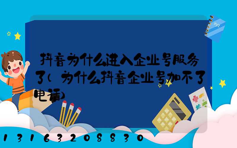 抖音为什么进入企业号服务了(为什么抖音企业号加不了电话)